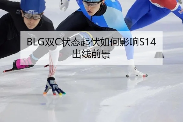 BLG双C状态起伏如何影响S14出线前景