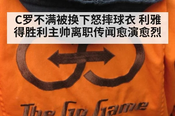 C罗不满被换下怒摔球衣 利雅得胜利主帅离职传闻愈演愈烈