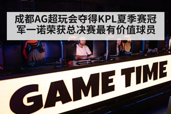 成都AG超玩会夺得KPL夏季赛冠军一诺荣获总决赛最有价值球员