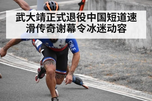 武大靖正式退役中国短道速滑传奇谢幕令冰迷动容