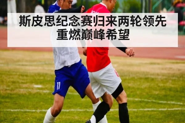 斯皮思纪念赛归来两轮领先重燃巅峰希望