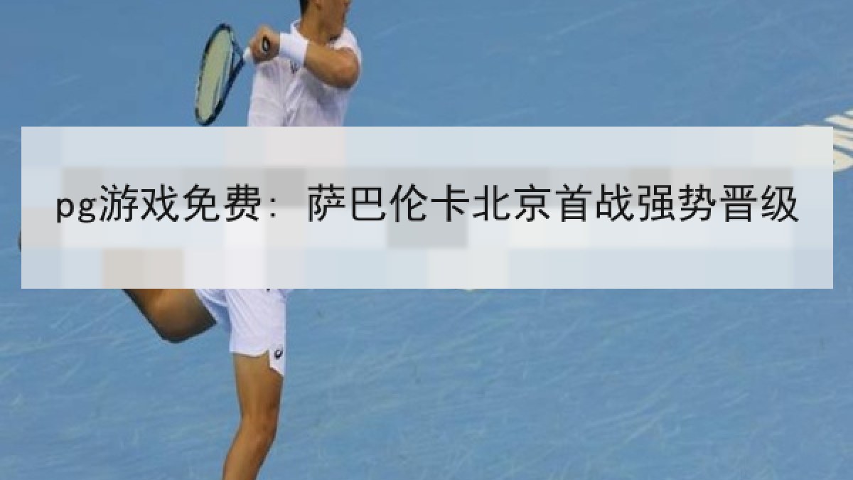 pg游戏免费: 萨巴伦卡北京首战强势晋级 pg游戏免费: 萨巴伦卡北京首战强势晋级