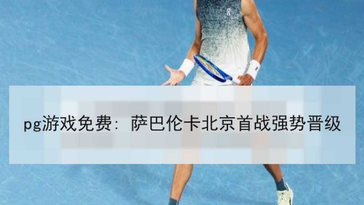 pg游戏免费: 萨巴伦卡北京首战强势晋级