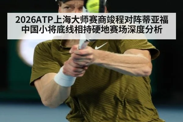 2026ATP上海大师赛商竣程对阵蒂亚福中国小将底线相持硬地赛场深度分析