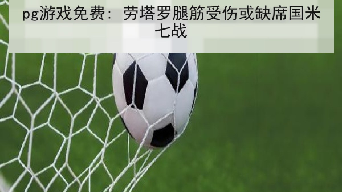pg游戏免费: 劳塔罗腿筋受伤或缺席国米七战 pg游戏免费: 劳塔罗腿筋受伤或缺席国米七战