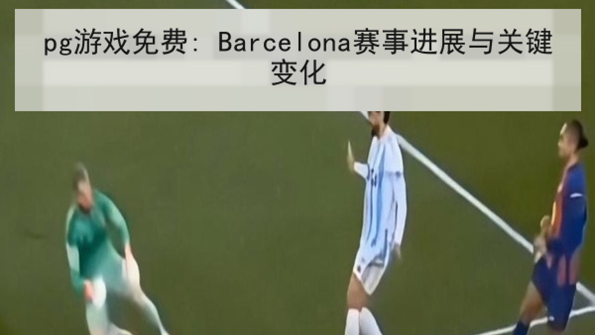 pg游戏免费: Barcelona赛事进展与关键变化 pg游戏免费: Barcelona赛事进展与关键变化